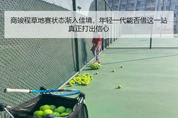 商竣程草地赛状态渐入佳境，年轻一代能否借这一站真正打出信心